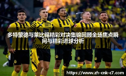 多特蒙德与莱比锡精彩对决集锦回顾全场焦点瞬间与精彩进球分析