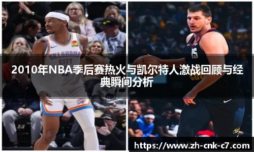 2010年NBA季后赛热火与凯尔特人激战回顾与经典瞬间分析